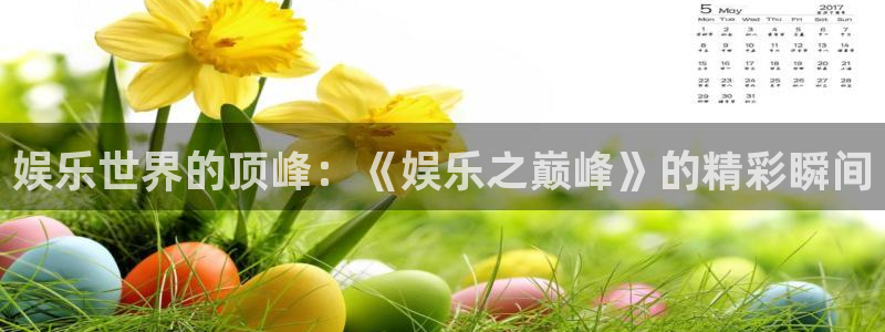 狗子28pg正版官网入口：娱乐世界的顶峰：《娱乐之巅峰》的精彩瞬间