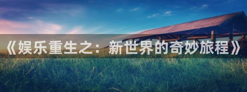狗子28圈平台官网版下载：《娱乐重生之：新世界的奇妙旅程》
