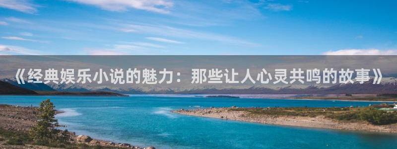 狗子28软件下载：《经典娱乐小说的魅力：那些让人心灵共鸣的故事》