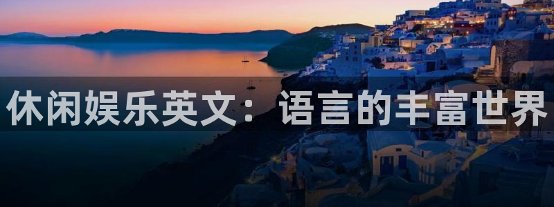 狗子28扶持金：休闲娱乐英文：语言的丰富世界