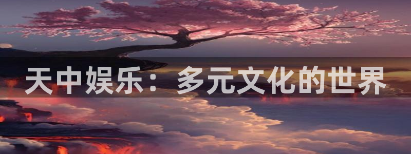 狗子28电子游戏官网入口：天中娱乐：多元文化的世界