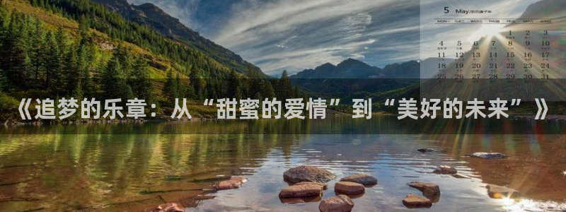狗子28棋牌软件特色：《追梦的乐章：从“甜蜜的爱情”到“美好的未来”》