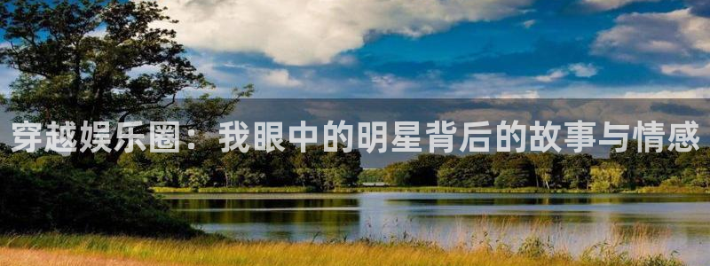 狗子28pg电子游戏：穿越娱乐圈：我眼中的明星背后的故事与情感