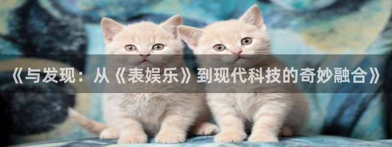 狗子28pg电子游戏：《与发现：从《表娱乐》到现代科技的奇妙融合》