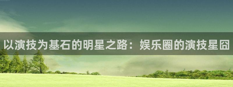狗子28pg正版：以演技为基石的明星之路：娱乐圈的演技星囧