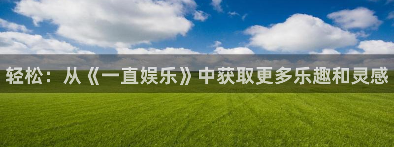 狗子28pg官网下载：轻松：从《一直娱乐》中获取更多乐趣和灵感